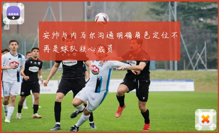 安帅与内马尔沟通明确角色定位不再是球队核心成员