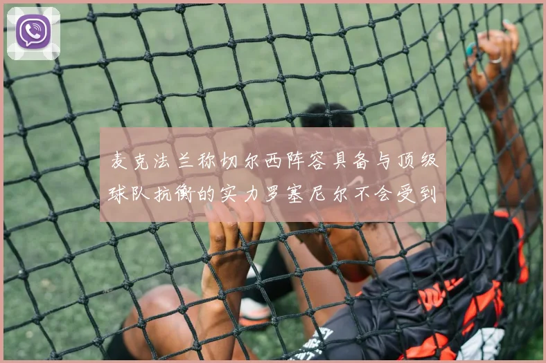 麦克法兰称切尔西阵容具备与顶级球队抗衡的实力罗塞尼尔不会受到压力影响
