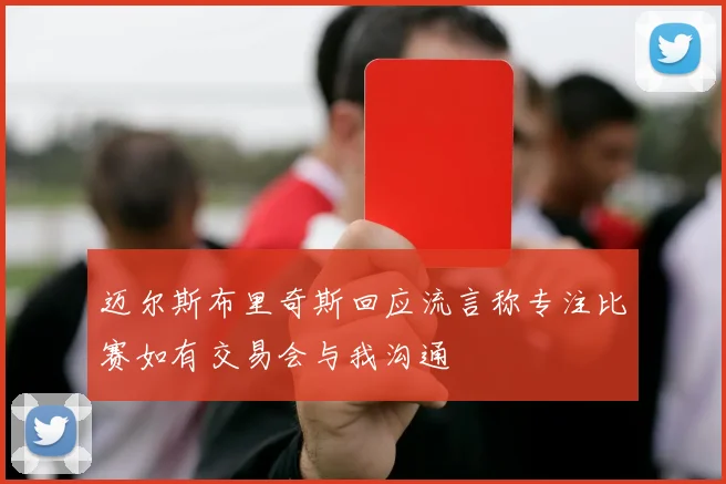 迈尔斯布里奇斯回应流言称专注比赛如有交易会与我沟通