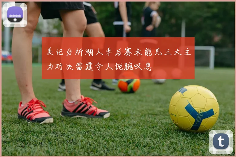 美记分析湖人季后赛未能见三大主力对决雷霆令人扼腕叹息